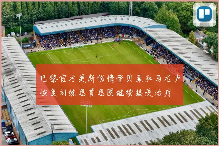 巴黎官方更新伤情登贝莱和马尤卢恢复训练恩贾恩图继续接受治疗