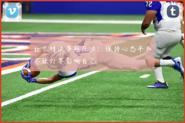 杜兰特谈争冠压力：保持心态平和不让外界影响自己