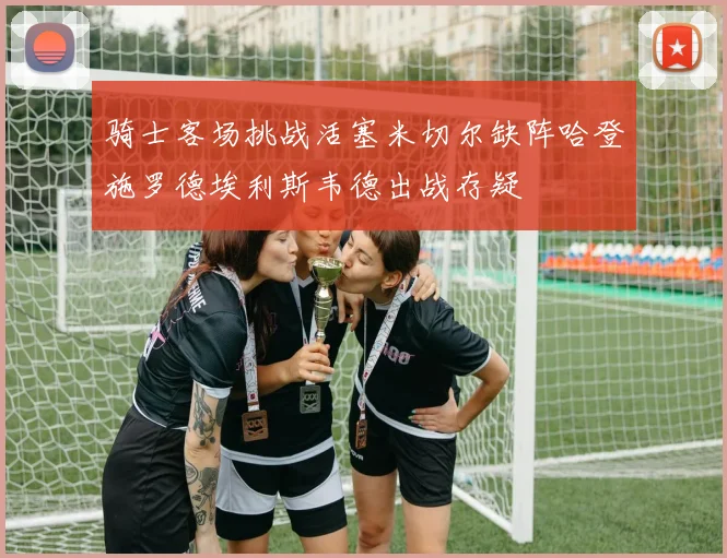 骑士客场挑战活塞米切尔缺阵哈登施罗德埃利斯韦德出战存疑