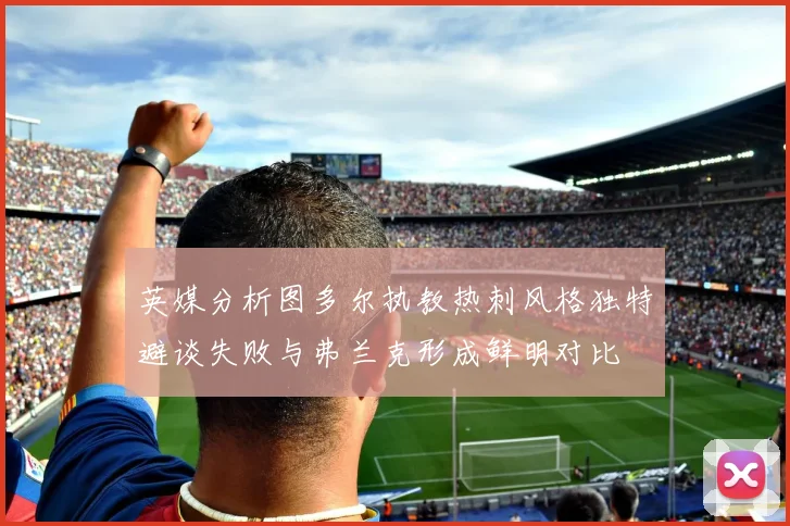 英媒分析图多尔执教热刺风格独特避谈失败与弗兰克形成鲜明对比