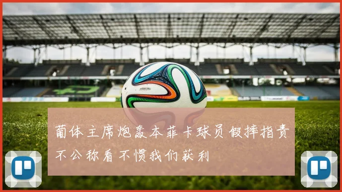 葡体主席炮轰本菲卡球员假摔指责不公称看不惯我们获利