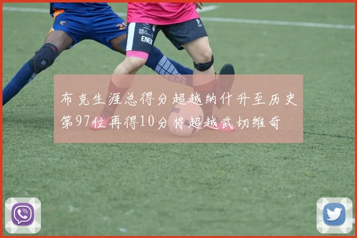 布克生涯总得分超越纳什升至历史第97位再得10分将超越武切维奇