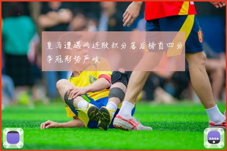 皇马遭遇两连败积分落后榜首四分争冠形势严峻