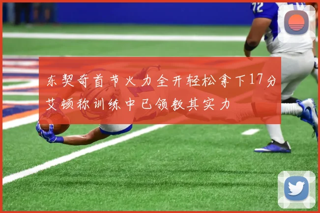 东契奇首节火力全开轻松拿下17分艾顿称训练中已领教其实力