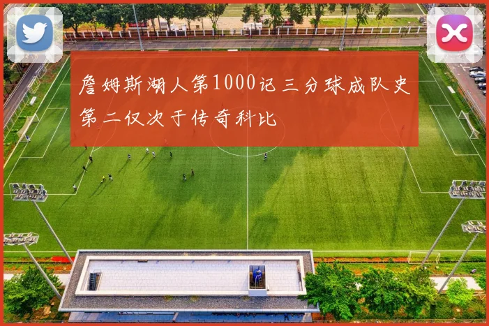 詹姆斯湖人第1000记三分球成队史第二仅次于传奇科比