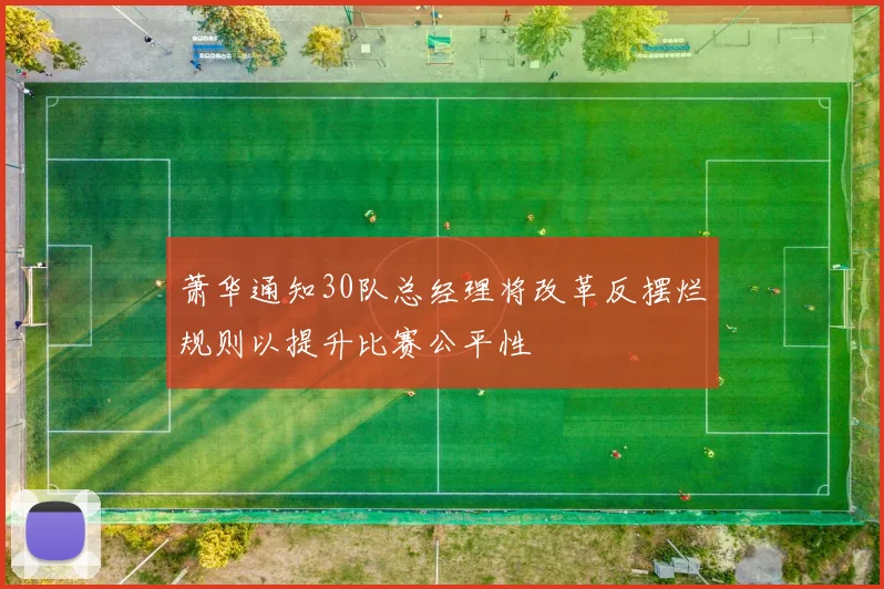 萧华通知30队总经理将改革反摆烂规则以提升比赛公平性
