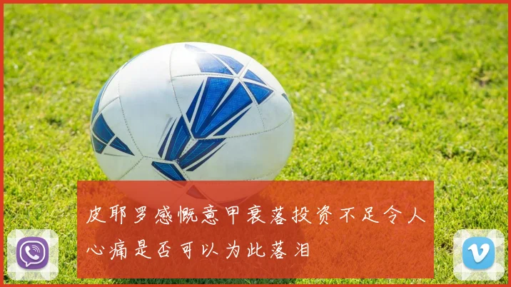 皮耶罗感慨意甲衰落投资不足令人心痛是否可以为此落泪