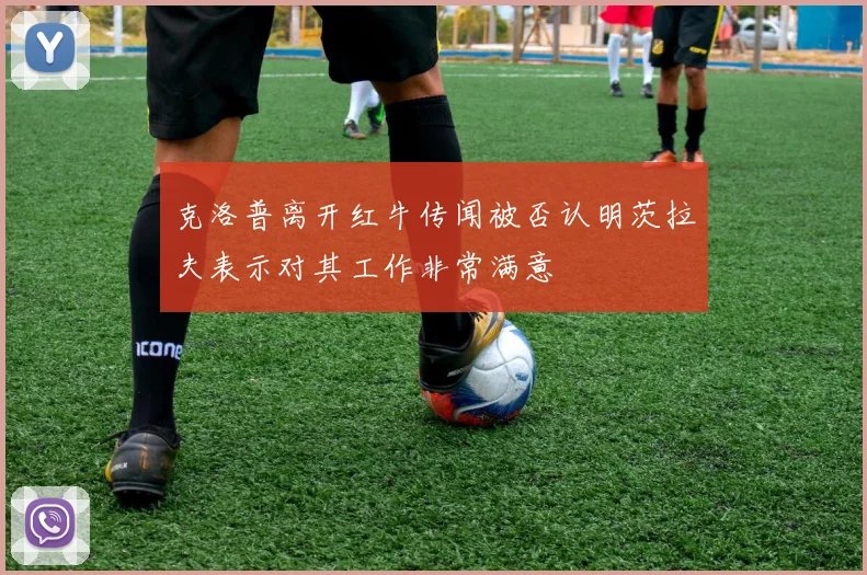 克洛普离开红牛传闻被否认明茨拉夫表示对其工作非常满意