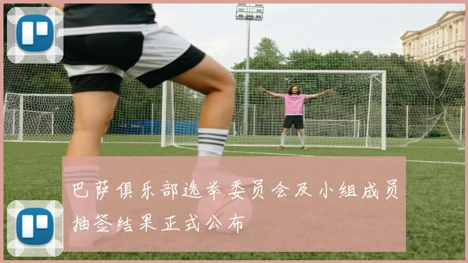 巴萨俱乐部选举委员会及小组成员抽签结果正式公布