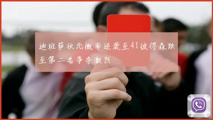 迪班萨状元概率逆袭至41彼得森跌至第二名争夺激烈